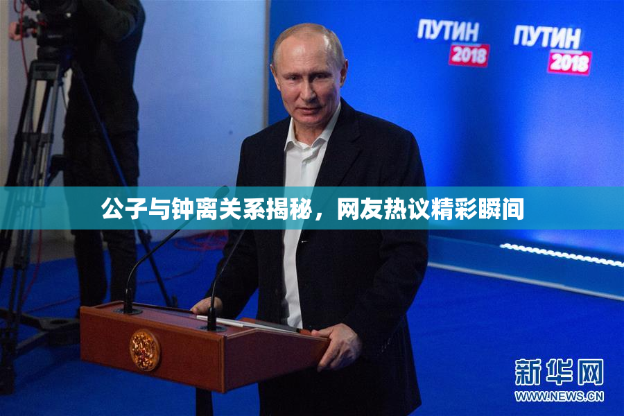 公子与钟离关系揭秘，网友热议精彩瞬间