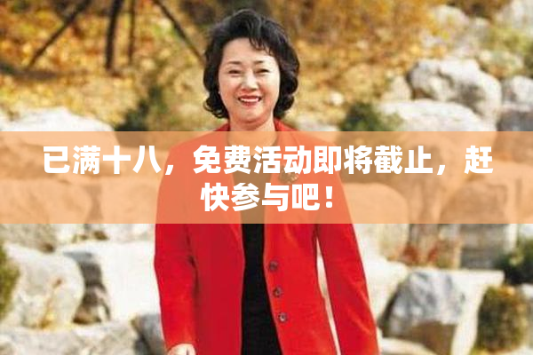 已满十八，免费活动即将截止，赶快参与吧！