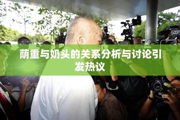荫重与奶头的关系分析与讨论引发热议