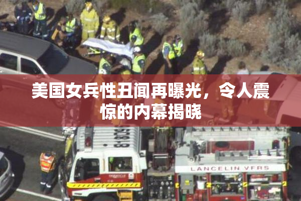 美国女兵性丑闻再曝光，令人震惊的内幕揭晓
