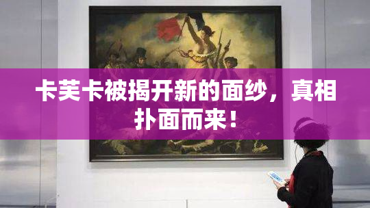 卡芙卡被揭开新的面纱，真相扑面而来！