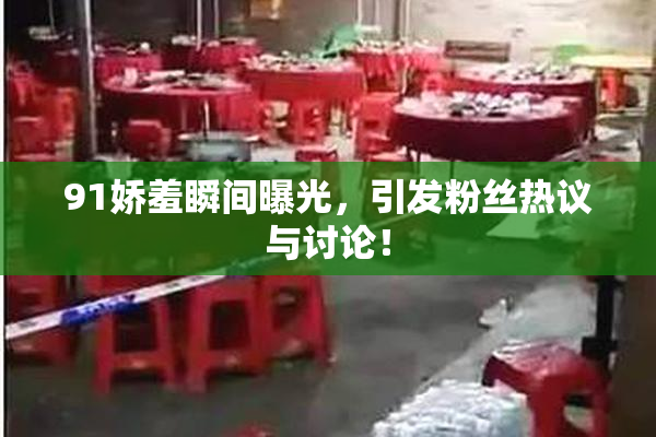 91娇羞瞬间曝光，引发粉丝热议与讨论！