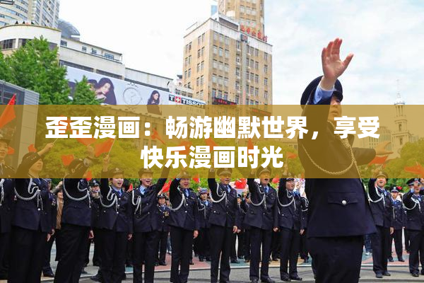 歪歪漫画：畅游幽默世界，享受快乐漫画时光