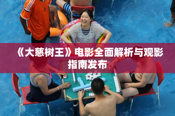 《大慈树王》电影全面解析与观影指南发布