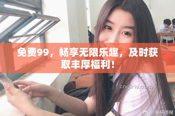 免费99，畅享无限乐趣，及时获取丰厚福利！