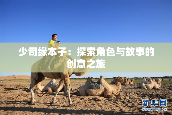 少司缘本子：探索角色与故事的创意之旅