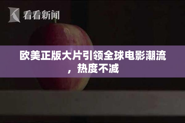 欧美正版大片引领全球电影潮流，热度不减