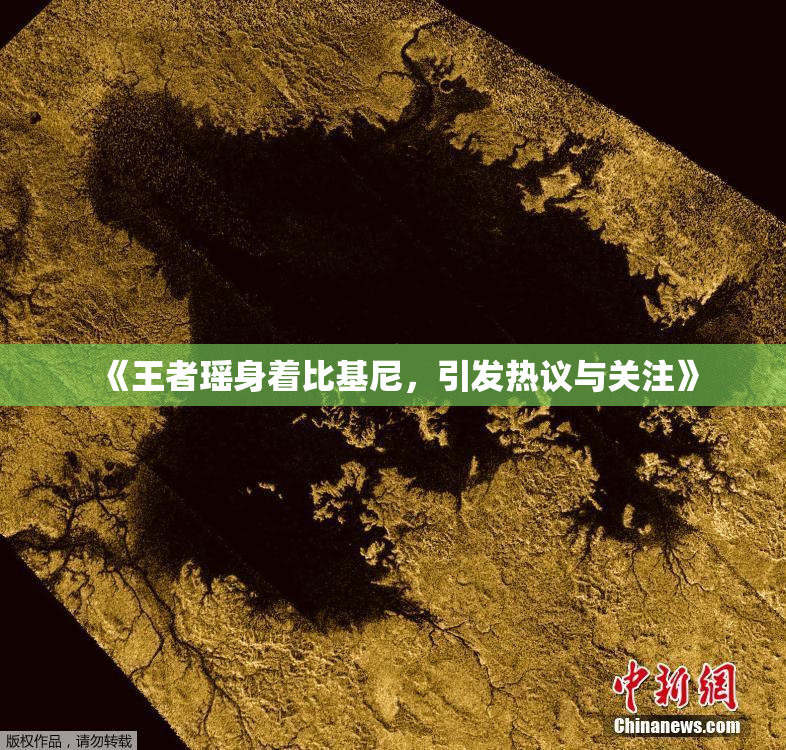 《王者瑶身着比基尼，引发热议与关注》