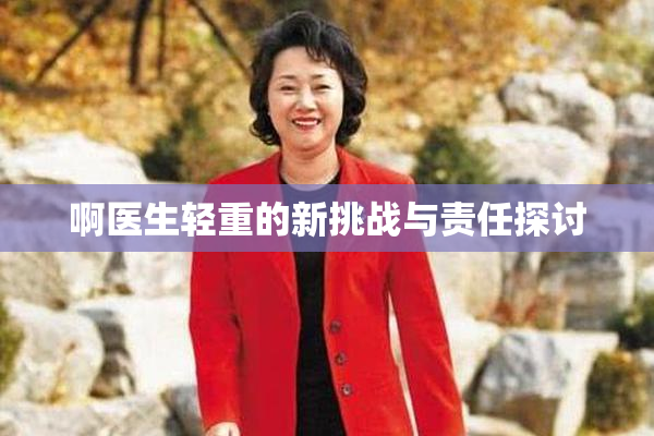 啊医生轻重的新挑战与责任探讨