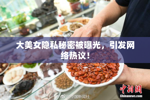大美女隐私秘密被曝光，引发网络热议！