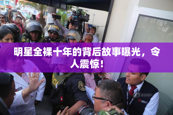 明星全裸十年的背后故事曝光，令人震惊！