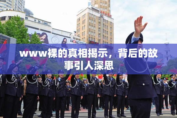 www裸的真相揭示，背后的故事引人深思
