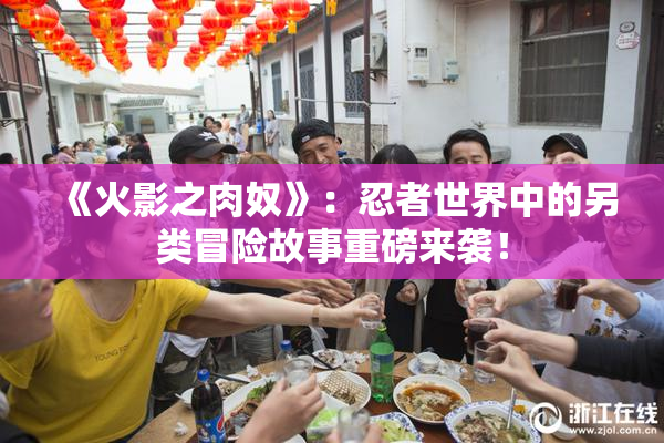 《火影之肉奴》：忍者世界中的另类冒险故事重磅来袭！