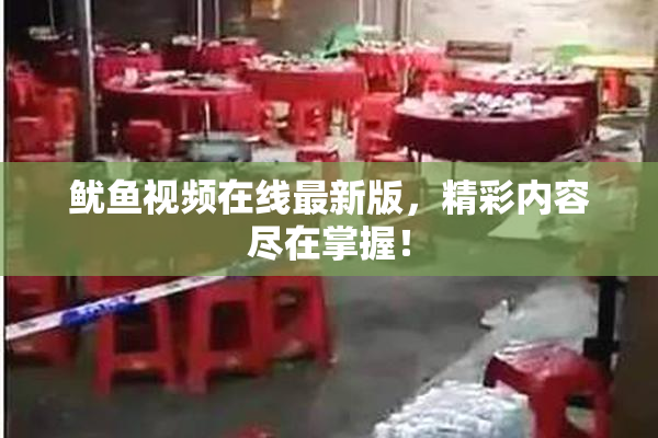 鱿鱼视频在线最新版，精彩内容尽在掌握！