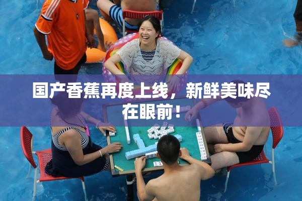 国产香蕉再度上线，新鲜美味尽在眼前！