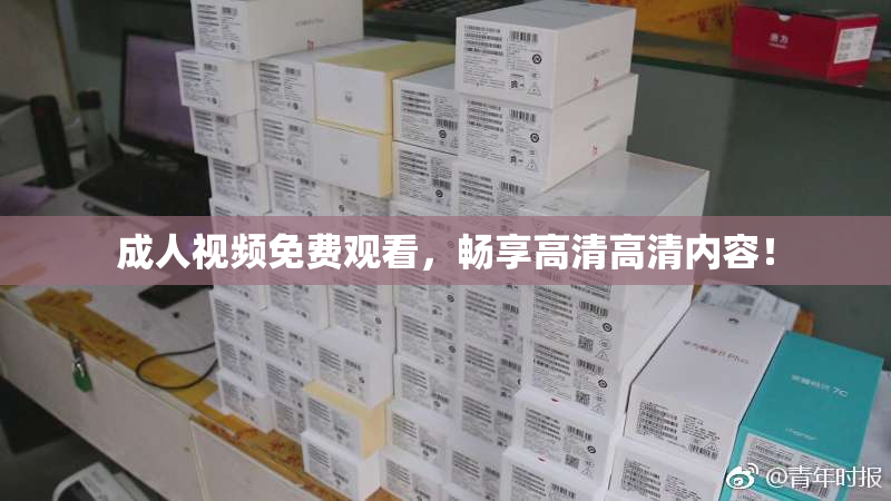成人视频免费观看，畅享高清高清内容！