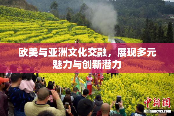 欧美与亚洲文化交融，展现多元魅力与创新潜力