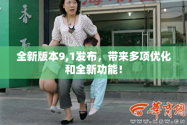 全新版本9,1发布，带来多项优化和全新功能！