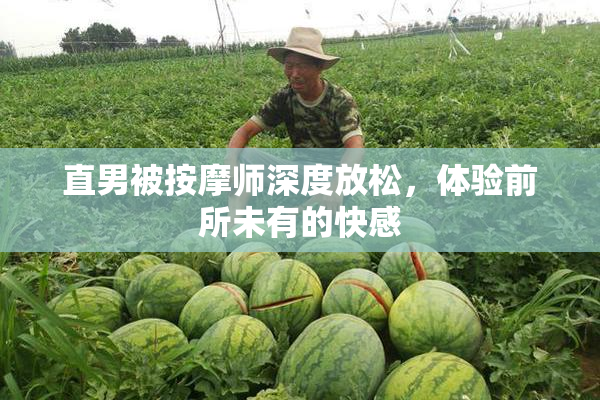 直男被按摩师深度放松，体验前所未有的快感