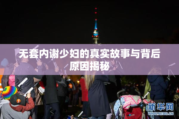 无套内谢少妇的真实故事与背后原因揭秘