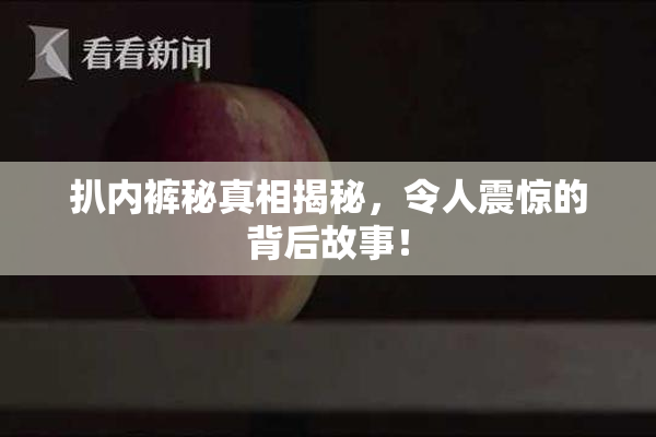 扒内裤秘真相揭秘，令人震惊的背后故事！