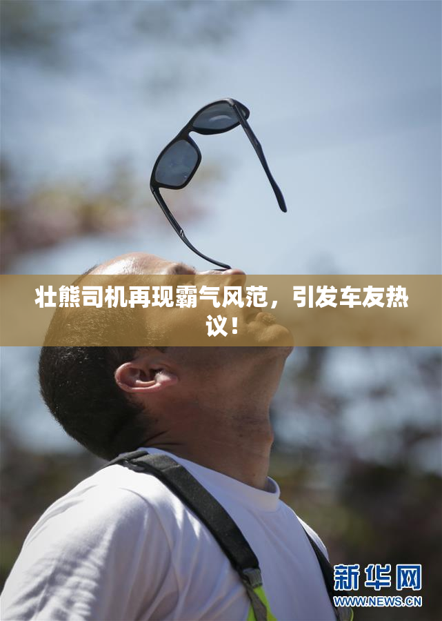 壮熊司机再现霸气风范，引发车友热议！