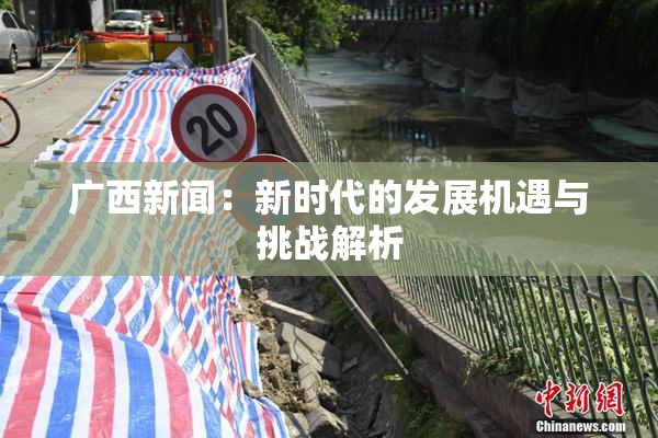 广西新闻：新时代的发展机遇与挑战解析