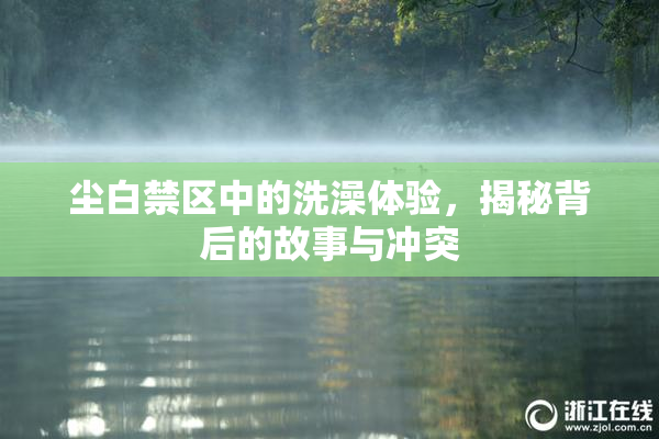 尘白禁区中的洗澡体验，揭秘背后的故事与冲突