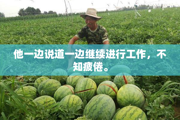 他一边说道一边继续进行工作，不知疲倦。
