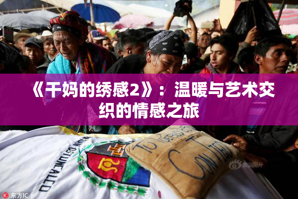 《干妈的绣感2》：温暖与艺术交织的情感之旅