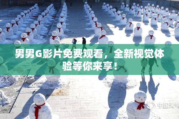 男男G影片免费观看，全新视觉体验等你来享！