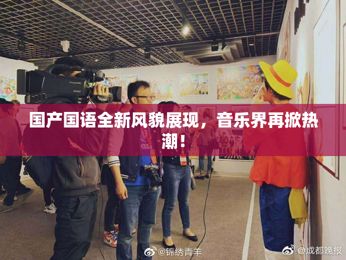 国产国语全新风貌展现，音乐界再掀热潮！