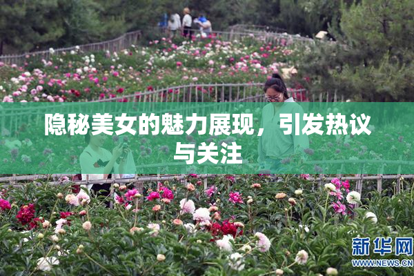 隐秘美女的魅力展现，引发热议与关注