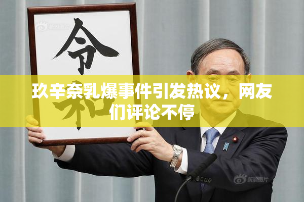 玖辛奈乳爆事件引发热议，网友们评论不停