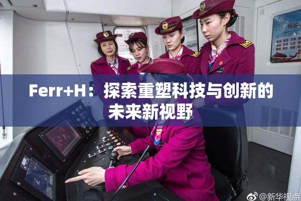 Ferr+H：探索重塑科技与创新的未来新视野