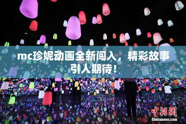 mc珍妮动画全新闯入，精彩故事引人期待！
