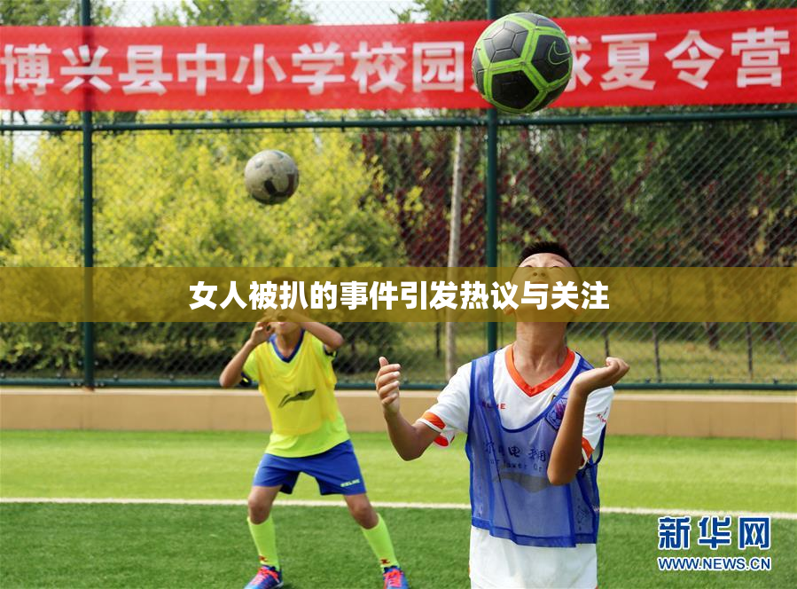 女人被扒的事件引发热议与关注