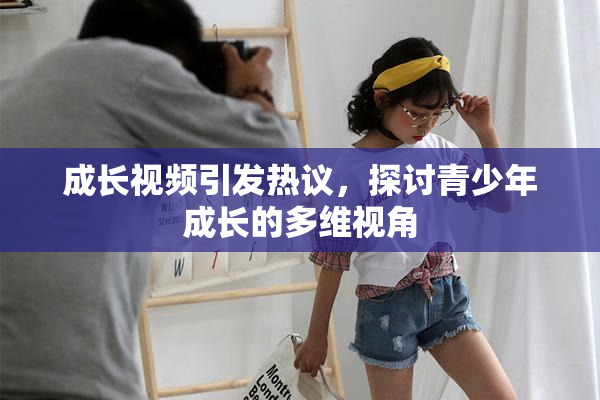 成长视频引发热议，探讨青少年成长的多维视角