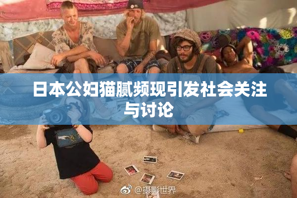 日本公妇猫腻频现引发社会关注与讨论