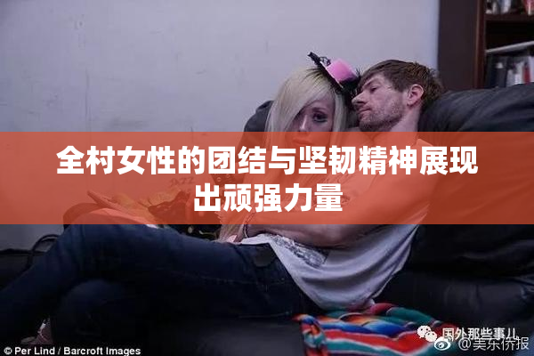 全村女性的团结与坚韧精神展现出顽强力量