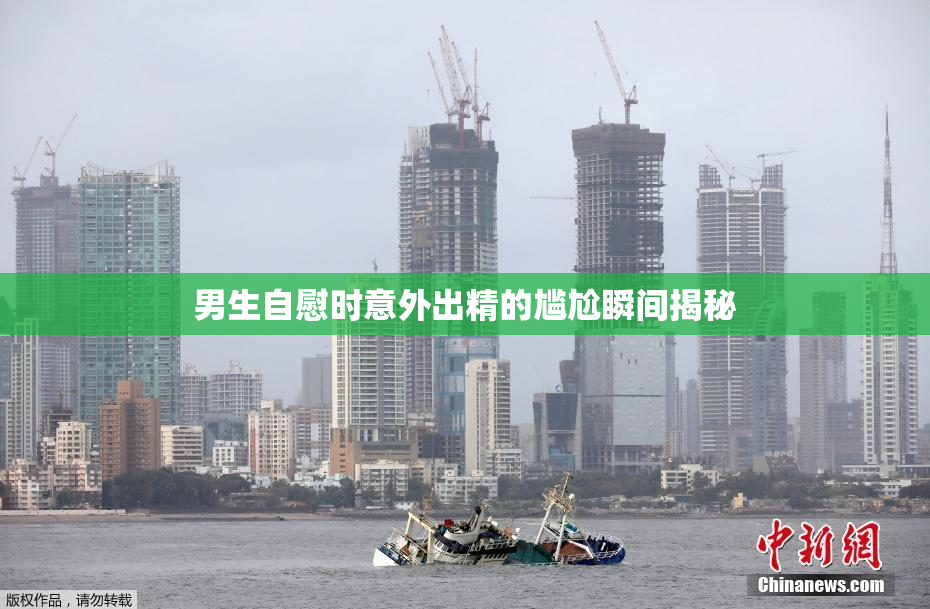男生自慰时意外出精的尴尬瞬间揭秘