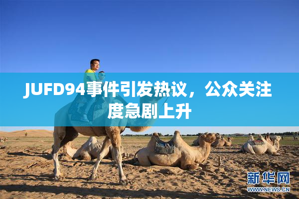 JUFD94事件引发热议，公众关注度急剧上升