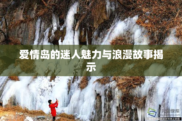 爱情岛的迷人魅力与浪漫故事揭示