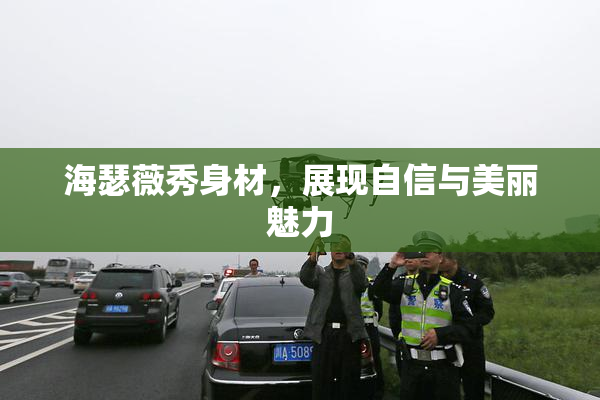海瑟薇秀身材，展现自信与美丽魅力