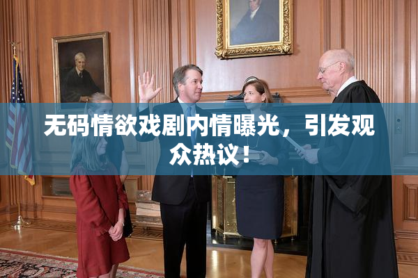 无码情欲戏剧内情曝光，引发观众热议！