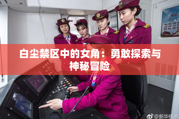 白尘禁区中的女角：勇敢探索与神秘冒险