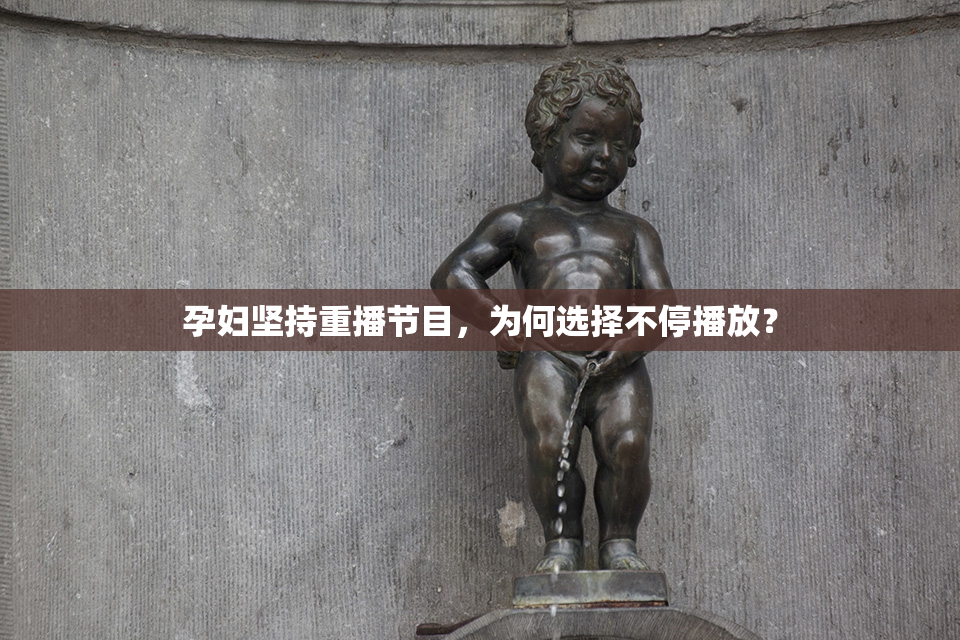 孕妇坚持重播节目，为何选择不停播放？