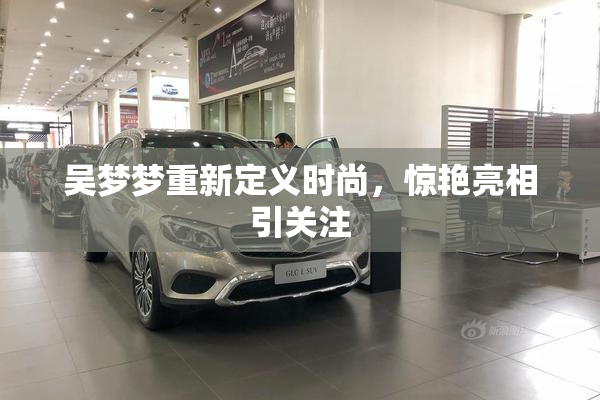 吴梦梦重新定义时尚，惊艳亮相引关注