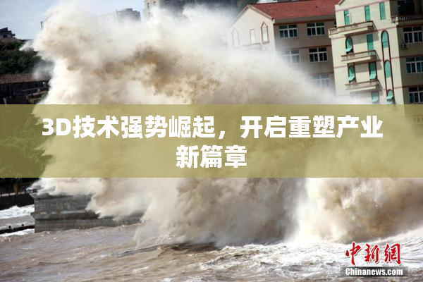 3D技术强势崛起，开启重塑产业新篇章
