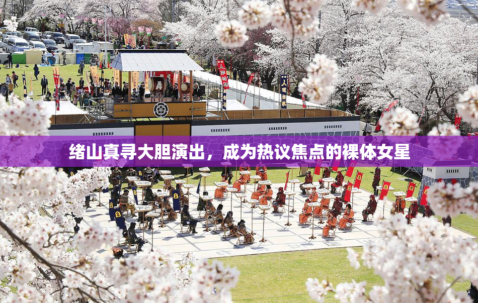 绪山真寻大胆演出，成为热议焦点的裸体女星